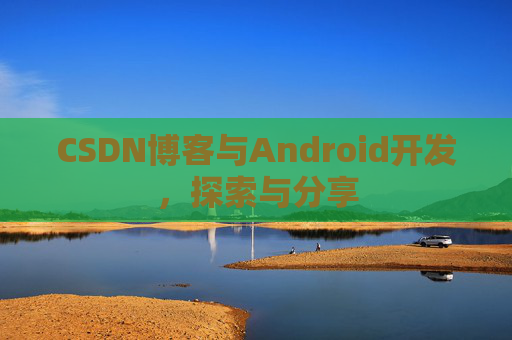 CSDN博客与Android开发，探索与分享