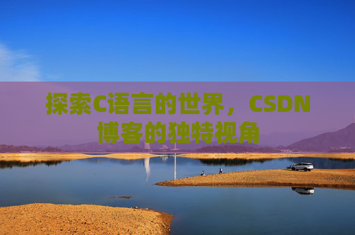 探索C语言的世界，CSDN博客的独特视角